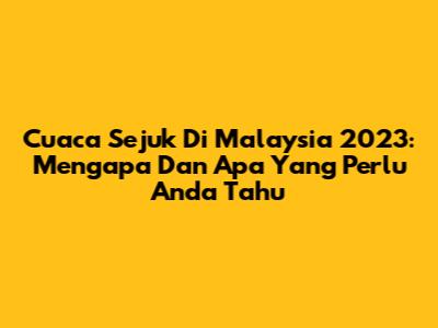 **Cuaca Sejuk Di Malaysia 2023: Mengapa Dan Apa Yang Perlu Anda Tahu**