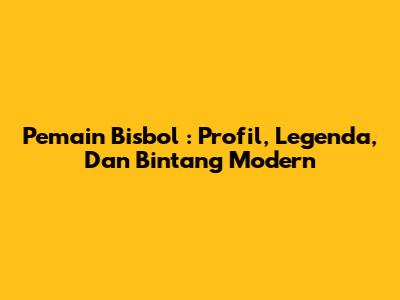 **Pemain Bisbol**: Profil, Legenda, Dan Bintang Modern