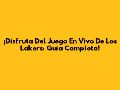 ¡Disfruta Del Juego En Vivo De Los Lakers: Guía Completa!