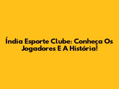 Índia Esporte Clube: Conheça Os Jogadores E A História!