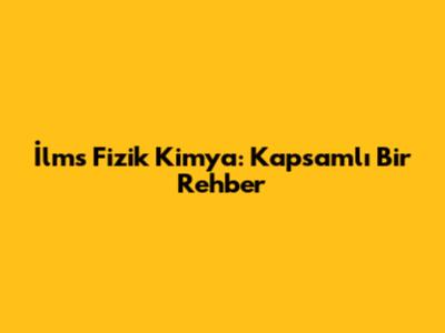 İlms Fizik Kimya: Kapsamlı Bir Rehber