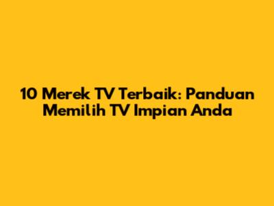 10 Merek TV Terbaik: Panduan Memilih TV Impian Anda