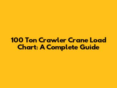 100 Ton Crawler Crane Load Chart: A Complete Guide