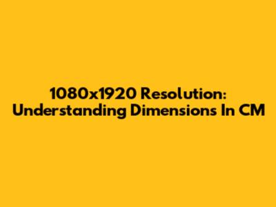 1080x1920 Resolution: Understanding Dimensions In CM
