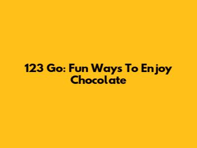 123 Go: Fun Ways To Enjoy Chocolate