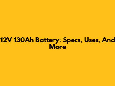 12V 130Ah Battery: Specs, Uses, And More