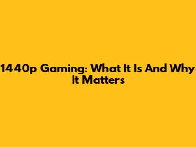 1440p Gaming: What It Is And Why It Matters