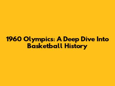 1960 Olympics: A Deep Dive Into Basketball History