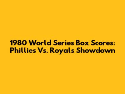 1980 World Series Box Scores: Phillies Vs. Royals Showdown