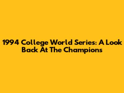 1994 College World Series: A Look Back At The Champions