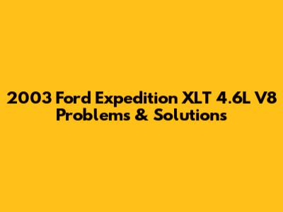 2003 Ford Expedition XLT 4.6L V8 Problems & Solutions