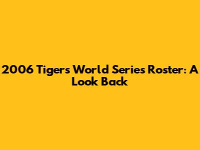 2006 Tigers World Series Roster: A Look Back