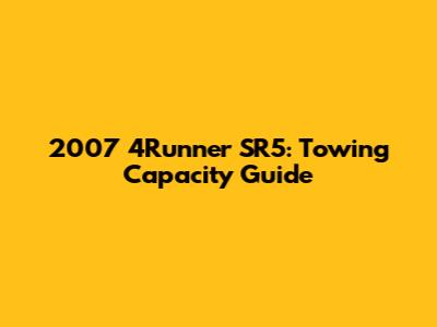 2007 4Runner SR5: Towing Capacity Guide