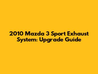 2010 Mazda 3 Sport Exhaust System: Upgrade Guide