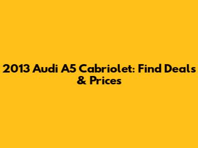 2013 Audi A5 Cabriolet: Find Deals & Prices