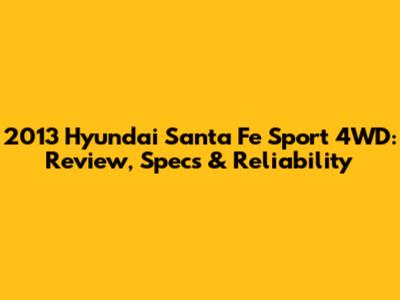 2013 Hyundai Santa Fe Sport 4WD: Review, Specs & Reliability
