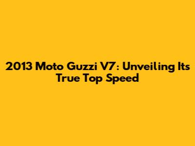 2013 Moto Guzzi V7: Unveiling Its True Top Speed