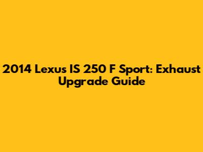 2014 Lexus IS 250 F Sport: Exhaust Upgrade Guide