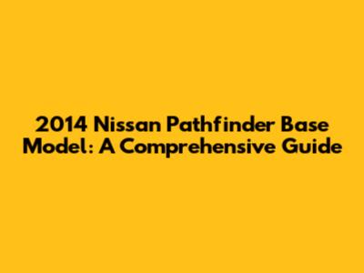 2014 Nissan Pathfinder Base Model: A Comprehensive Guide