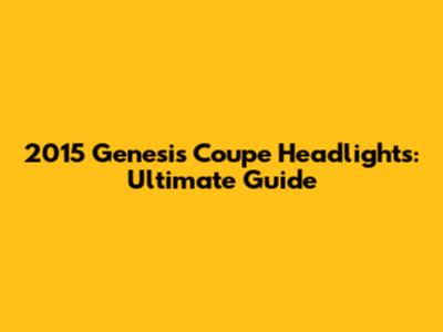 2015 Genesis Coupe Headlights: Ultimate Guide