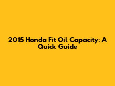 2015 Honda Fit Oil Capacity: A Quick Guide