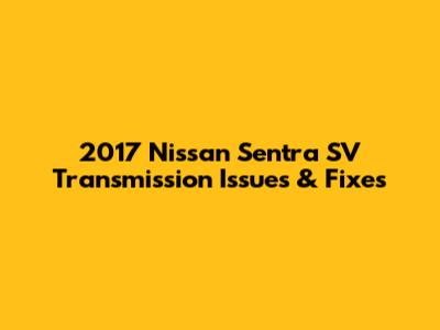 2017 Nissan Sentra SV Transmission Issues & Fixes