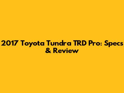 2017 Toyota Tundra TRD Pro: Specs & Review