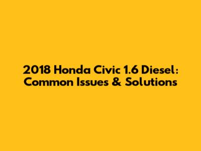 2018 Honda Civic 1.6 Diesel: Common Issues & Solutions