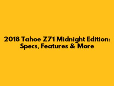 2018 Tahoe Z71 Midnight Edition: Specs, Features & More