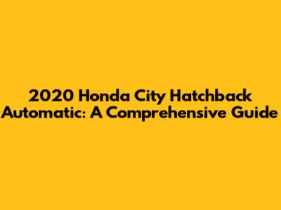 2020 Honda City Hatchback Automatic: A Comprehensive Guide