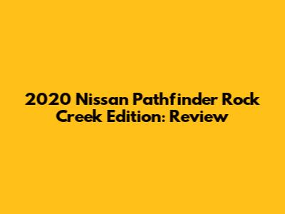 2020 Nissan Pathfinder Rock Creek Edition: Review