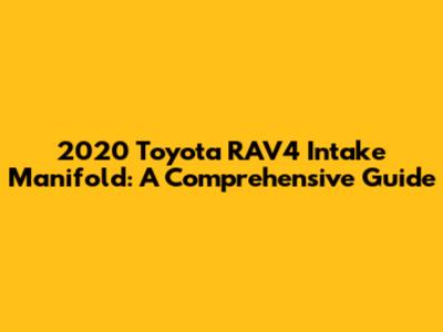2020 Toyota RAV4 Intake Manifold: A Comprehensive Guide