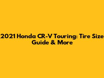 2021 Honda CR-V Touring: Tire Size Guide & More