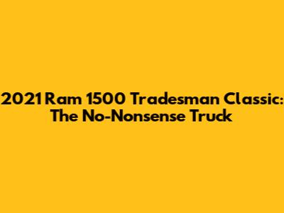 2021 Ram 1500 Tradesman Classic: The No-Nonsense Truck