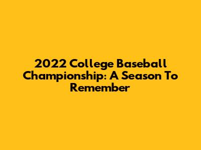 2022 College Baseball Championship: A Season To Remember