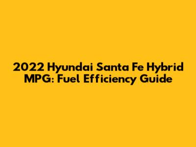 2022 Hyundai Santa Fe Hybrid MPG: Fuel Efficiency Guide