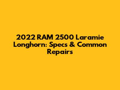2022 RAM 2500 Laramie Longhorn: Specs & Common Repairs