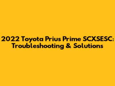 2022 Toyota Prius Prime SCXSESC: Troubleshooting & Solutions