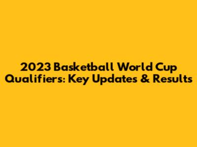 2023 Basketball World Cup Qualifiers: Key Updates & Results