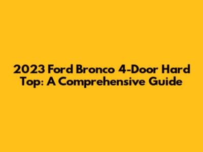 2023 Ford Bronco 4-Door Hard Top: A Comprehensive Guide