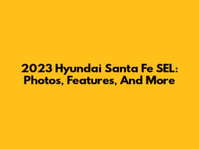 2023 Hyundai Santa Fe SEL: Photos, Features, And More