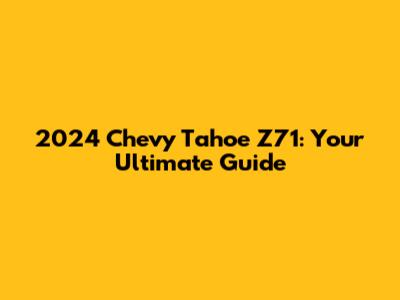 2024 Chevy Tahoe Z71: Your Ultimate Guide