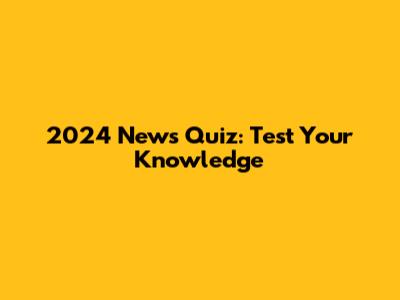 2024 News Quiz: Test Your Knowledge