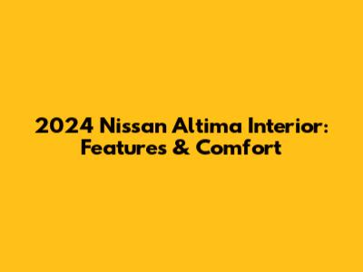 2024 Nissan Altima Interior: Features & Comfort