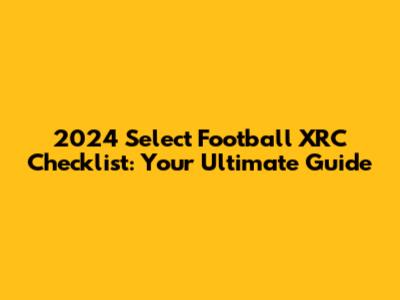 2024 Select Football XRC Checklist: Your Ultimate Guide