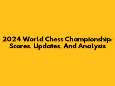 2024 World Chess Championship: Scores, Updates, And Analysis
