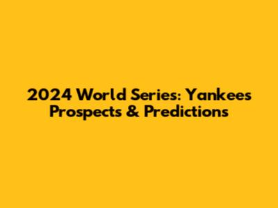 2024 World Series: Yankees' Prospects & Predictions