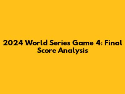 2024 World Series Game 4: Final Score Analysis