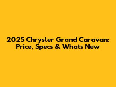 2025 Chrysler Grand Caravan: Price, Specs & What's New
