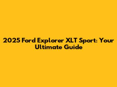 2025 Ford Explorer XLT Sport: Your Ultimate Guide